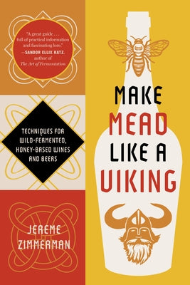 Make Mead Like a Viking 10th Anniversary Edition: Traditional Techniques for Brewing Natural, Wild-Fermented, Honey-Based Wines and Beers by Zimmerman, Jereme