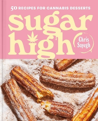 Sugar High: 50 Recipes for Cannabis Desserts: A Cookbook by Sayegh, Chris