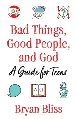 Bad Things, Good People, and God: A Guide for Teens by Bliss, Bryan