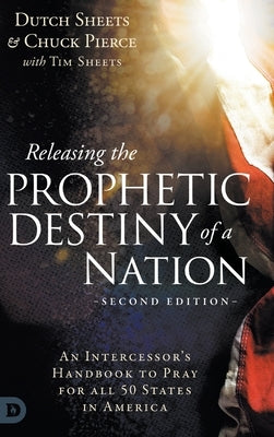 Releasing the Prophetic Destiny of a Nation [Second Edition]: An Intercessor's Handbook to Pray for All 50 States in America by Sheets, Dutch