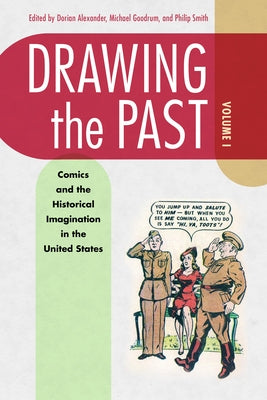 Drawing the Past, Volume 1: Comics and the Historical Imagination in the United States by Alexander, Dorian L.