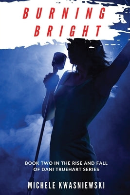 Burning Bright: Book Two in the Rise and Fall of Dani Truehart Series by Kwasniewski, Michele