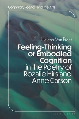 Feeling-Thinking or Embodied Cognition in the Poetry of Rozalie Hirs and Anne Carson by Praet, Helena Van
