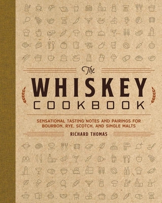 The Whiskey Cookbook: Sensational Tasting Notes and Pairings for Bourbon, Rye, Scotch, and Single Malts by Thomas, R.