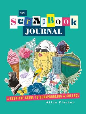 My Scrapbook Journal: A Creative Guide to Scrapbooking and Collage by Fischer, Alina