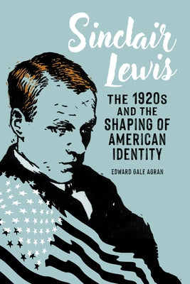 Sinclair Lewis: The 1920s and the Shaping of American Identity by Agran, Edward Gale
