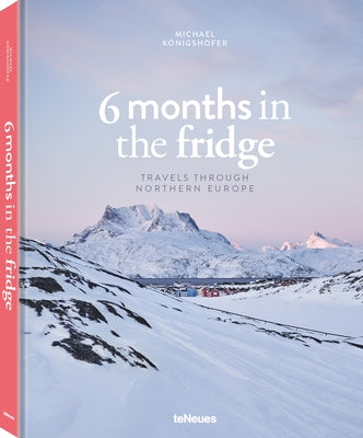 6 Months in the Fridge: Travels Through Northern Europe by KÃ¶nigshofer, Michael