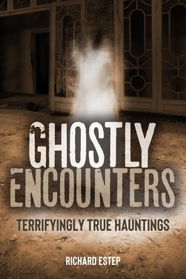 Ghostly Encounters: Terrifyingly True Hauntings by Estep, Richard