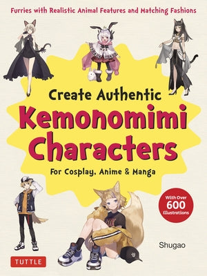 Create Kemonomimi Characters for Cosplay, Anime & Manga: Furries with Realistic Animal Features and Matching Fashions (with Over 600 Illustrations) by Shugao