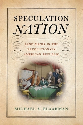 Speculation Nation: Land Mania in the Revolutionary American Republic by Blaakman, Michael A.