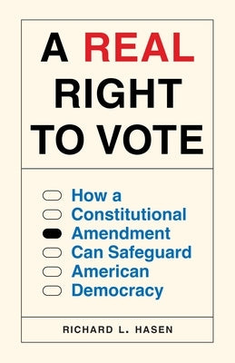 A Real Right to Vote: How a Constitutional Amendment Can Safeguard American Democracy by Hasen, Richard L.