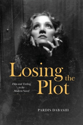 Losing the Plot: Film and Feeling in the Modern Novel by Dabashi, Pardis