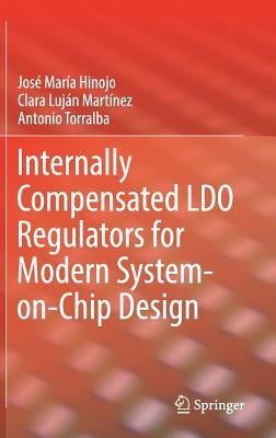 Internally Compensated Ldo Regulators for Modern System-On-Chip Design by Hinojo, JosÃ© MarÃ­a