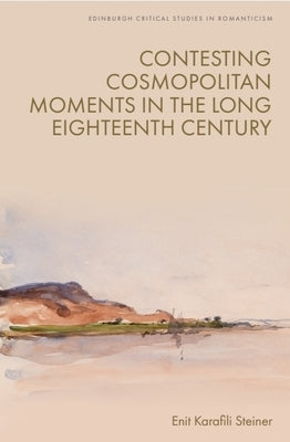 Contesting Cosmopolitan Moments in the Long Eighteenth Century by Steiner, Enit Karafili