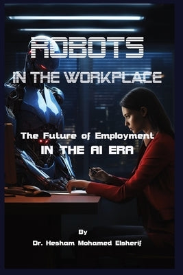 Robots in the Workplace: The Future of Employment in the AI Era by Elsherif, Hesham Mohamed