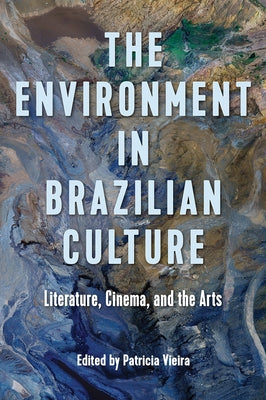 The Environment in Brazilian Culture: Literature, Cinema, and the Arts by Vieira, Patricia