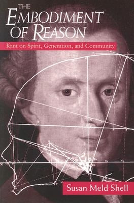The Embodiment of Reason: Kant on Spirit, Generation, and Community by Shell, Susan Meld