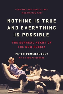 Nothing Is True and Everything Is Possible: The Surreal Heart of the New Russia by Pomerantsev, Peter
