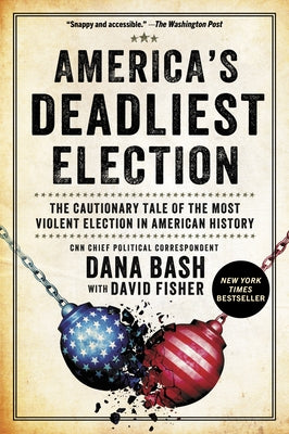 America's Deadliest Election: The Cautionary Tale of the Most Violent Election in American History by Bash, Dana
