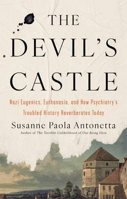 The Devil's Castle: Nazi Eugenics, Euthanasia, and How Psychiatry's Troubled History Reverberates Today by Antonetta, Susanne Paola