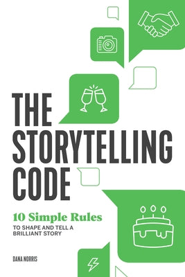 The Storytelling Code: 10 Simple Rules to Shape and Tell a Brilliant Story by Norris, Dana