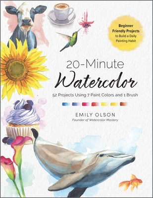 20-Minute Watercolor: 52 Projects Using 7 Paint Colors and 1 Brush - Beginner Friendly Projects to Build a Daily Painting Habit by Olson, Emily