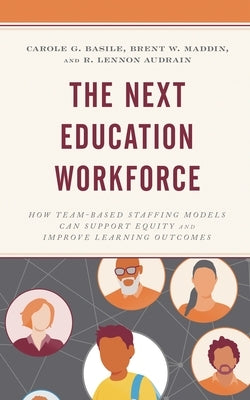 The Next Education Workforce: How Team-Based Staffing Models Can Support Equity and Improve Learning Outcomes by Basile, Carole G.