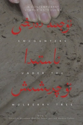 Encounters Under the Mulberry Tree: A Contemporary Uyghur Anthology, Vol. II by Abdulla, Munawwar