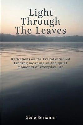 Light Through the Leaves: Reflections on the Everyday Sacred by Serianni, Gene