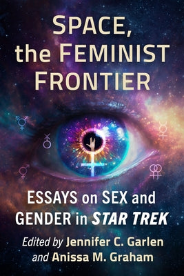 Space, the Feminist Frontier: Essays on Sex and Gender in Star Trek by Garlen, Jennifer C.