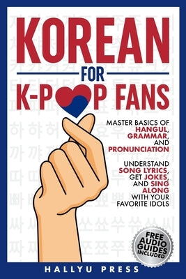 Korean for K-Pop Fans: Master Basics of Hangul, Grammar, and Pronunciation - Understand Song Lyrics, Get Jokes, and Sing Along with Your Favorite Idol by Hallyu Press
