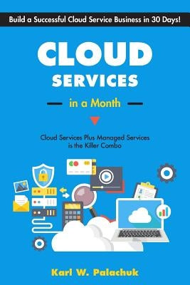 Cloud Services in a Month: Build a Successful Cloud Service Business in 30 Days by Palachuk, Karl W.