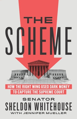 The Scheme: How the Right Wing Used Dark Money to Capture the Supreme Court by Whitehouse, Sheldon