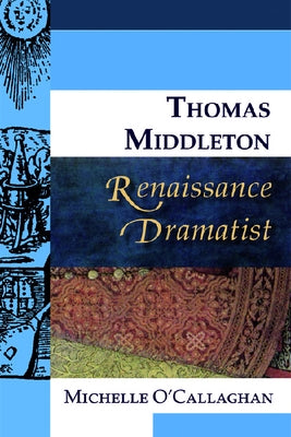 Thomas Middleton, Renaissance Dramatist by O'Callaghan, Michelle