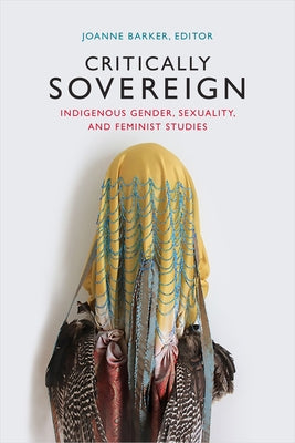 Critically Sovereign: Indigenous Gender, Sexuality, and Feminist Studies by Barker, Joanne