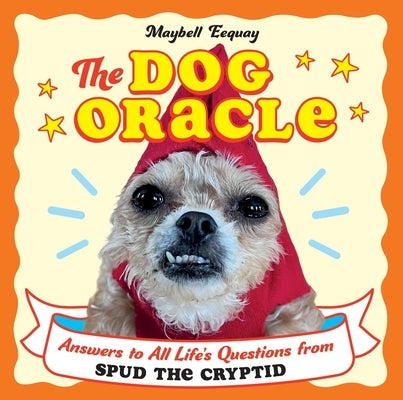 The Dog Oracle: Answers to All Life's Questions from Spud the Cryptid by Eequay, Maybell