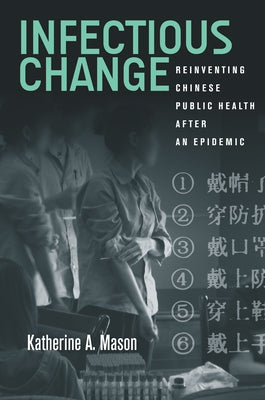 Infectious Change: Reinventing Chinese Public Health After an Epidemic by Mason, Katherine