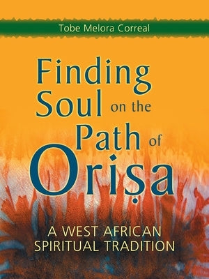 Finding Soul on the Path of Orisa: A West African Spiritual Tradition by Melora Correal, Tobe