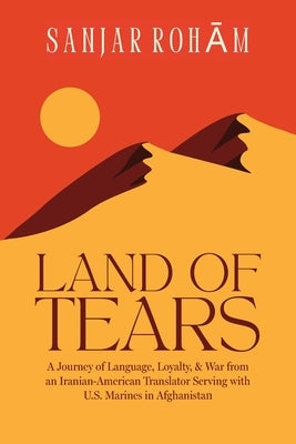 Land of Tears: A Journey of Language, Loyalty, & War from an Iranian-American Translator Serving with U.S. Marines in Afghanistan by Roham, Sanjar