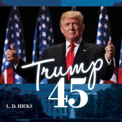 Trump 45: America's Greatest President by Hicks, L. D.