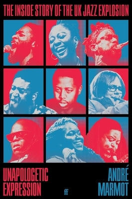 Unapologetic Expression: The Inside Story of the UK Jazz Explosion by Marmot, Andr?