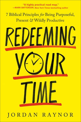 Redeeming Your Time: 7 Biblical Principles for Being Purposeful, Present, and Wildly Productive by Raynor, Jordan