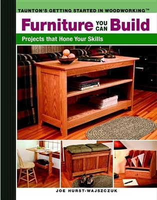 Furniture You Can Build: Projects That Hone Your Skills Series by Hurst-Wajszczuk, Joe