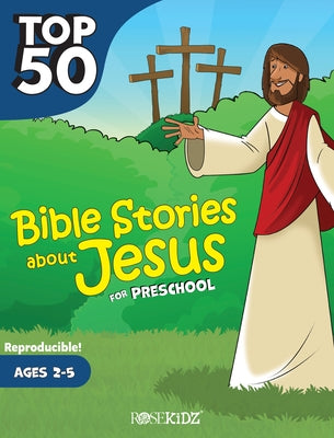 Top 50 Bible Stories about Jesus for Preschool by Rose Publishing