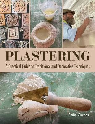 Plastering: A Practical Guide to Traditional and Decorative Techniques by Gaches, Philip