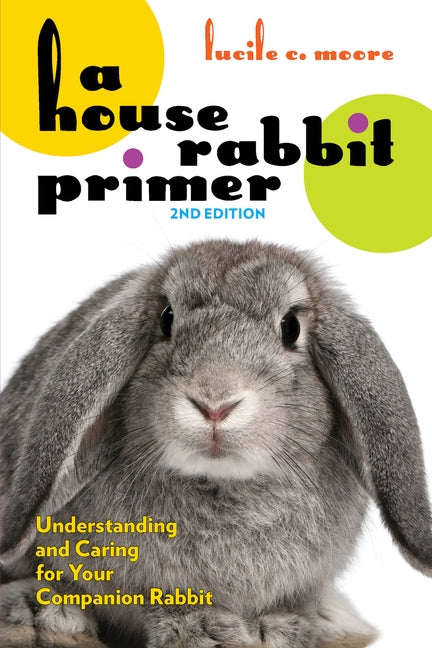 A House Rabbit Primer, 2nd Edition: Understanding and Caring for Your Companion Rabbit by Moore, Lucile C.