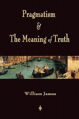 Pragmatism and The Meaning of Truth (Works of William James) by William James