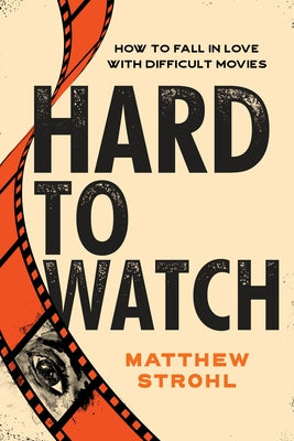 Hard to Watch: How to Fall in Love with Difficult Movies by Strohl, Matthew