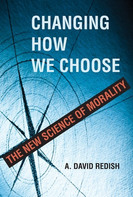 Changing How We Choose: The New Science of Morality by Redish, A. David