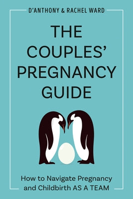 The Couples' Pregnancy Guide: How to Navigate Pregnancy and Childbirth as a Team by Ward, D'Anthony